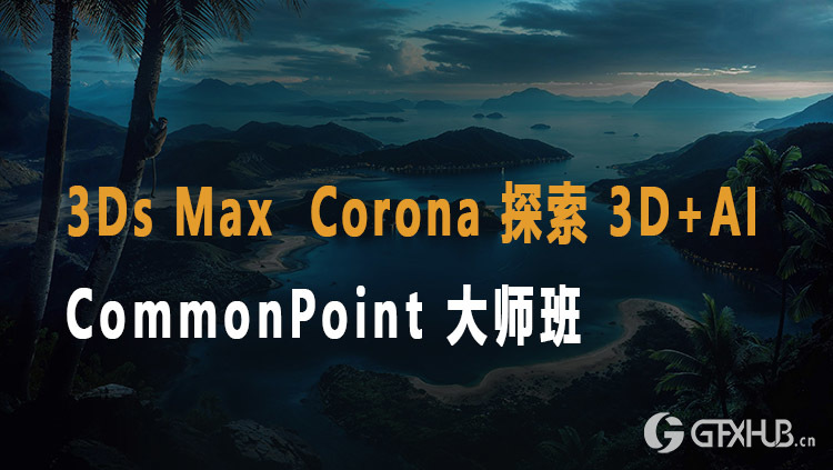 3Ds Max Corona 终极 3D+AI CommonPoint 大师班